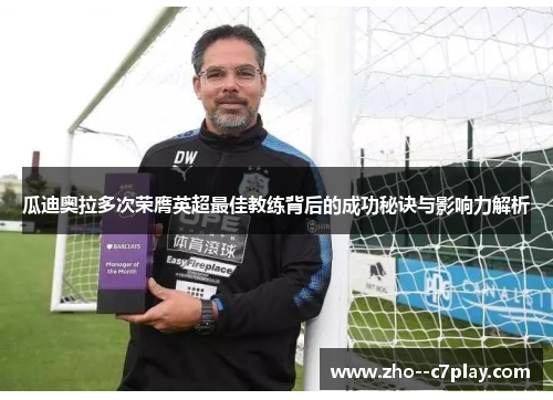 瓜迪奥拉多次荣膺英超最佳教练背后的成功秘诀与影响力解析