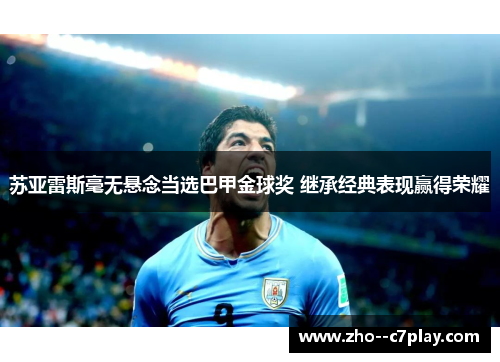 苏亚雷斯毫无悬念当选巴甲金球奖 继承经典表现赢得荣耀