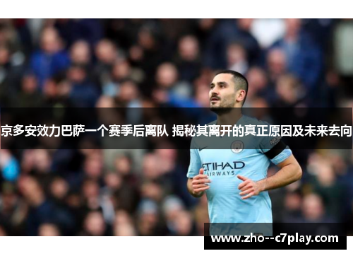 京多安效力巴萨一个赛季后离队 揭秘其离开的真正原因及未来去向