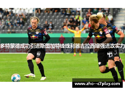 多特蒙德成功引进斯图加特锋线利器吉拉西增强进攻实力