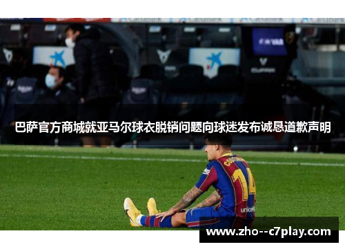 巴萨官方商城就亚马尔球衣脱销问题向球迷发布诚恳道歉声明