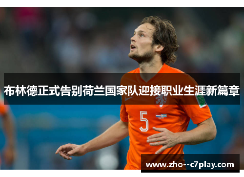 布林德正式告别荷兰国家队迎接职业生涯新篇章