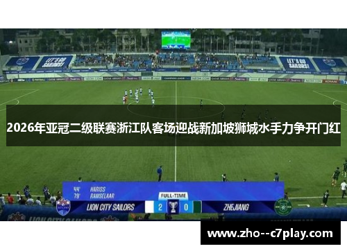 2026年亚冠二级联赛浙江队客场迎战新加坡狮城水手力争开门红
