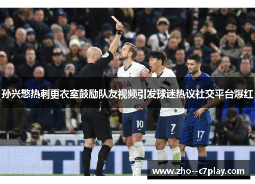 孙兴慜热刺更衣室鼓励队友视频引发球迷热议社交平台爆红 孙兴慜热刺更衣室鼓励队友视频引发球迷热议社交平台爆红