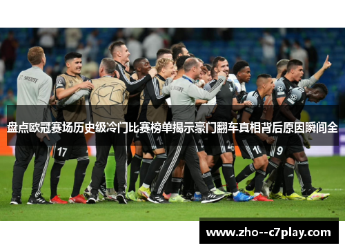 盘点欧冠赛场历史级冷门比赛榜单揭示豪门翻车真相背后原因瞬间全 盘点欧冠赛场历史级冷门比赛榜单揭示豪门翻车真相背后原因瞬间全